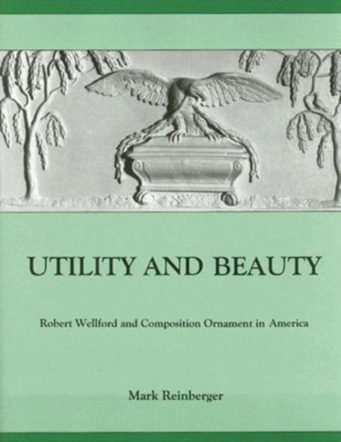 Utility and Beauty : Robert Wellford and Composition Ornament in America, Hardback Book