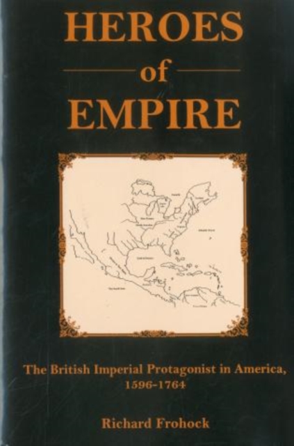Heroes of Empire : The British Imperial Protagonist in America, 1596-1764, Hardback Book