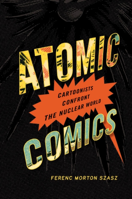 Atomic Comics : Cartoonists Confront the Nuclear World, Paperback / softback Book