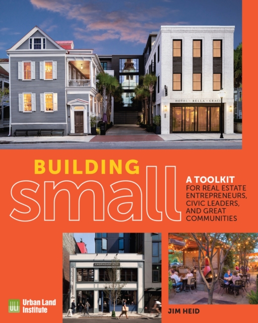 Building Small : A Toolkit for Real Estate Entrepreneurs, Civic Leaders, and Great Communities, Paperback / softback Book