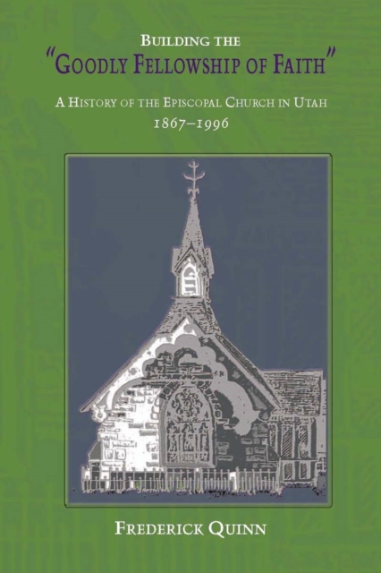 Building The Goodly Fellowship Of Faith : A History of the Episcopal Church in Utah, 1867-1996, PDF eBook
