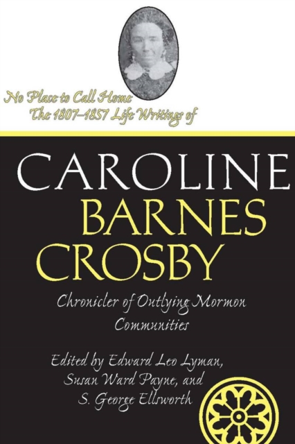No Place To Call Home : The 1807-1857 Life Writings of Caroline Barnes Crosby, Chronicler of Outlying Mormon Communities, PDF eBook