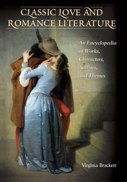 Classic Love and Romance Literature : An Encyclopedia of Works, Characters, Authors, and Themes, Hardback Book