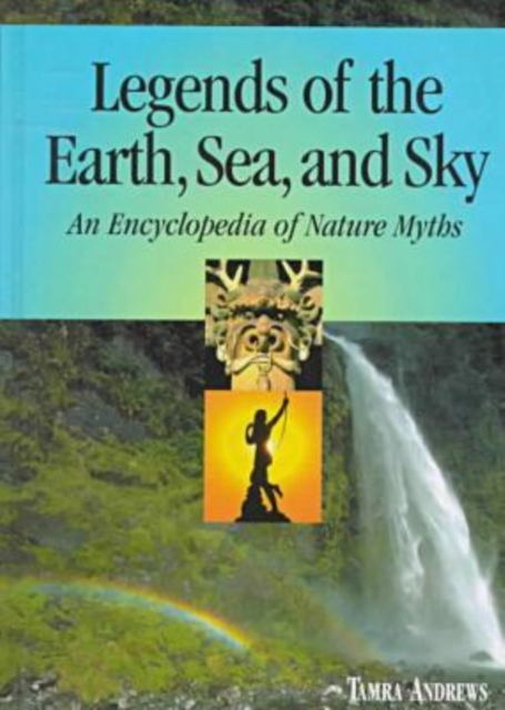 Legends of the Earth, Sea and Sky : An Encyclopedia of Nature Myths, Hardback Book