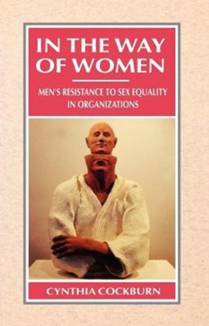 In the Way of Women : Men's Resistance to Sex Equality in Organizations, Paperback / softback Book