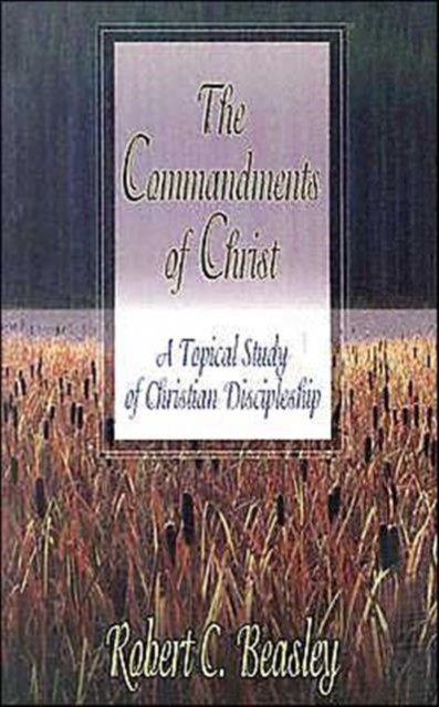 The Commandments of Christ : A Topical Study of Christian Discipleship, Paperback / softback Book