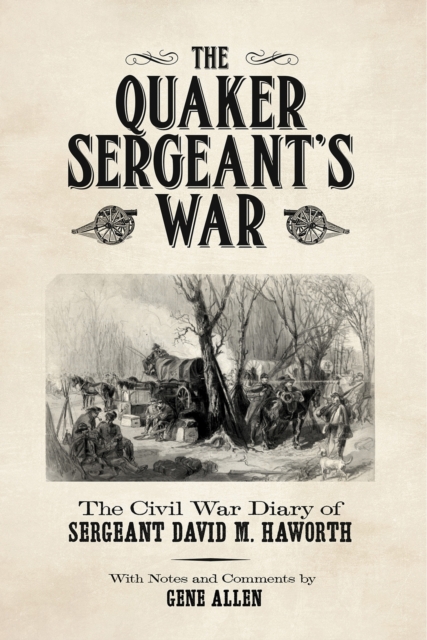The Quaker Sergeant's War : The Civil War Diary of Sergeant David M. Haworth, Paperback / softback Book