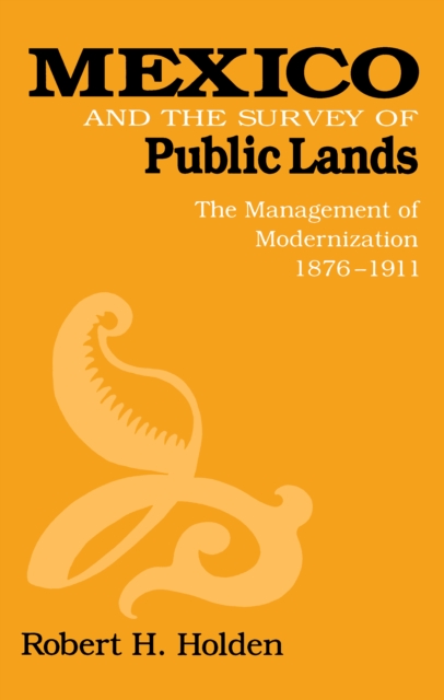 Mexico and the Survey of Public Lands : The Management of Modernization, 1876–1911, Hardback Book
