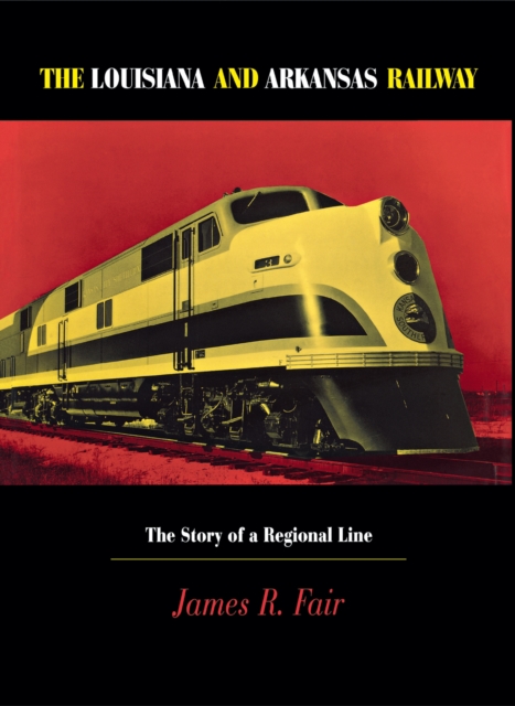 Louisiana and Arkansas Railway : The Story of a Regional Line, Hardback Book