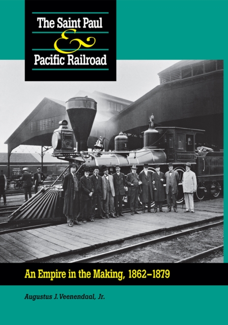Saint Paul & Pacific Railroad : An Empire in the Making, 1862–1879, Hardback Book