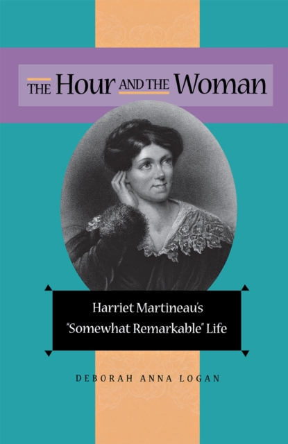 The Hour and the Woman : Harriet Martineau's "Somewhat Remarkable" Life, Hardback Book