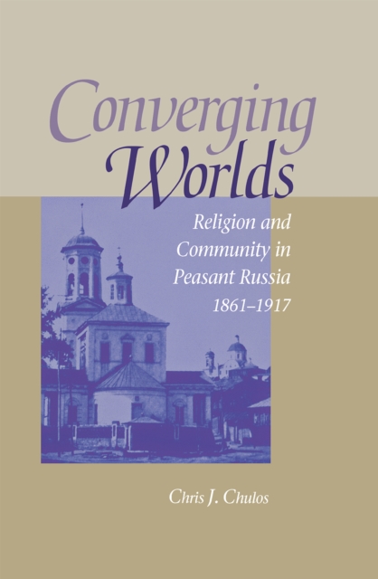 Converging Worlds : Religion and Community in Peasant Russia, 1861–1917, Hardback Book