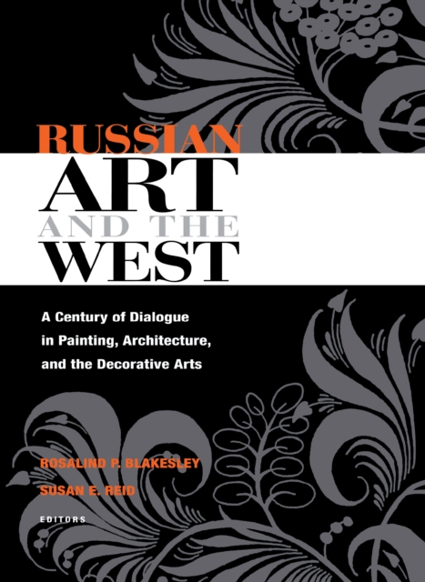 Russian Art and the West : A Century of Dialogue in Painting, Architecture, and the Decorative Arts, Hardback Book