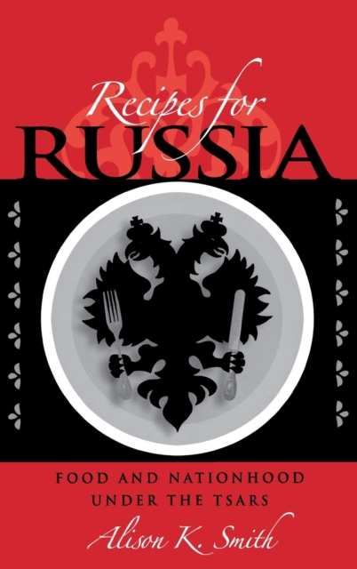 Recipes for Russia : Food and Nationhood under the Tsars, Hardback Book