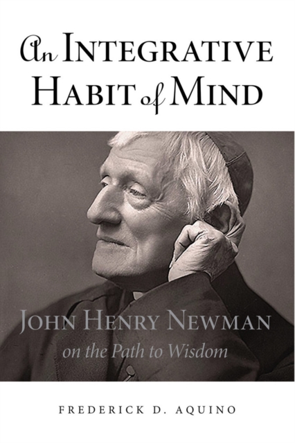 An Integrative Habit of Mind : John Henry Newman on the Path to Wisdom, Hardback Book