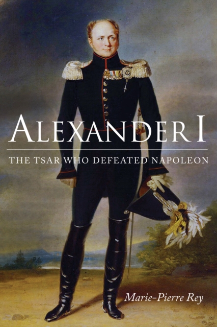 Alexander I : The Tsar Who Defeated Napoleon, Hardback Book