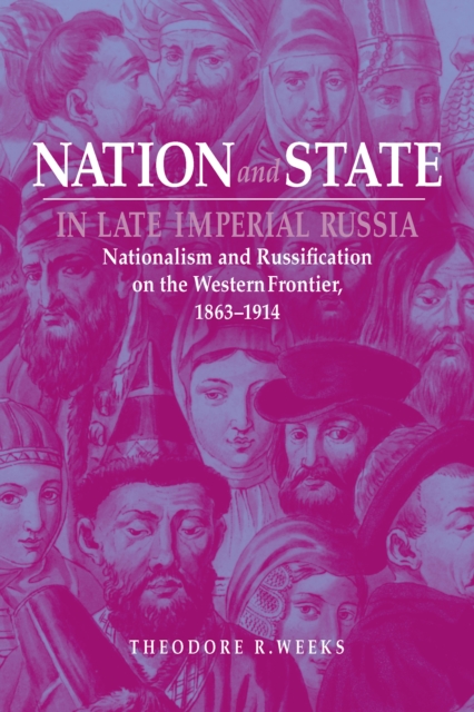 Nation and State in Late Imperial Russia : Nationalism and Russification on the Western Frontier, 1863–1914, Paperback / softback Book