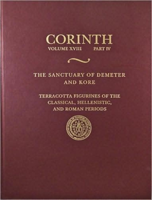 The Sanctuary of Demeter and Kore : Terracotta Figurines of the Classic (Corinth 18.4), Hardback Book