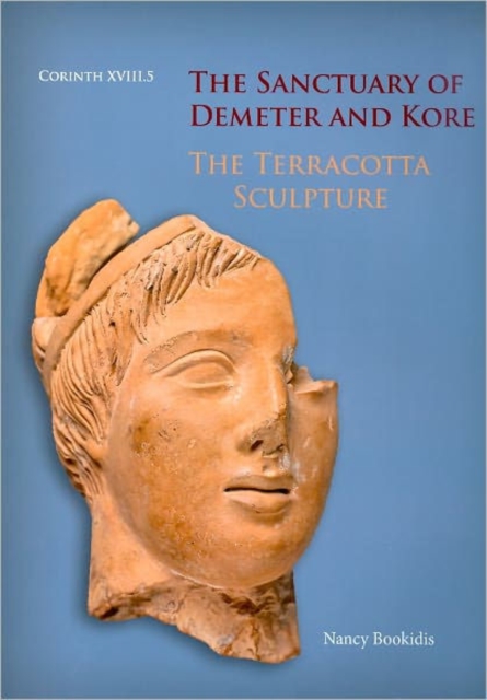 The Sanctuary of Demeter and Kore : The Terracotta Sculpture (Corinth 18.5), Hardback Book