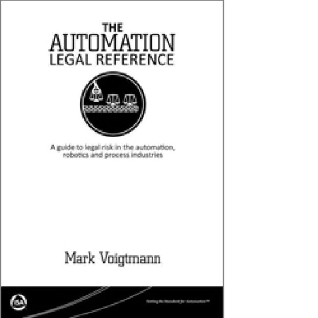 The Automation Legal Reference : A Guide to Legal Risk in the Automation, Robotics and Processing Industries, Paperback Book