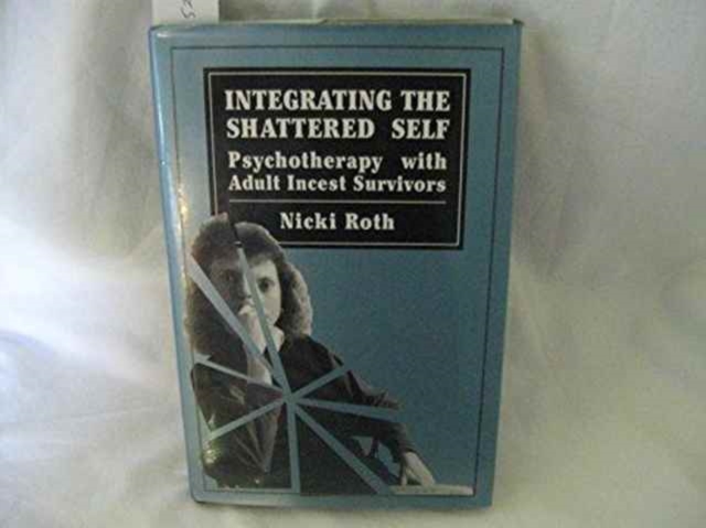 Integrating the Shattered Self : Psychotherapy with Adult Incest Survivors, Hardback Book