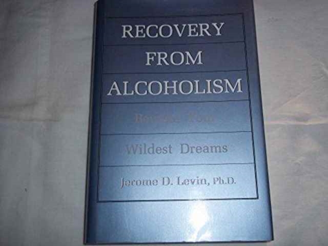 Recovery from Alcoholism : Beyond Your Wildest Dreams, Hardback Book