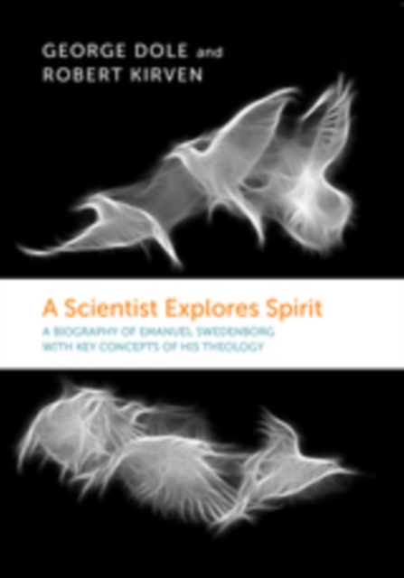 A SCIENTIST EXPLORES SPIRIT : A BIOGRAPHY OF EMANUEL SWEDENBORG WITH KEY CONCEPTS OF HIS THEOLOGY, EPUB eBook