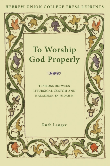 To Worship God Properly : Tensions Between Liturgical Custom and Halakhah in Judaism, PDF eBook