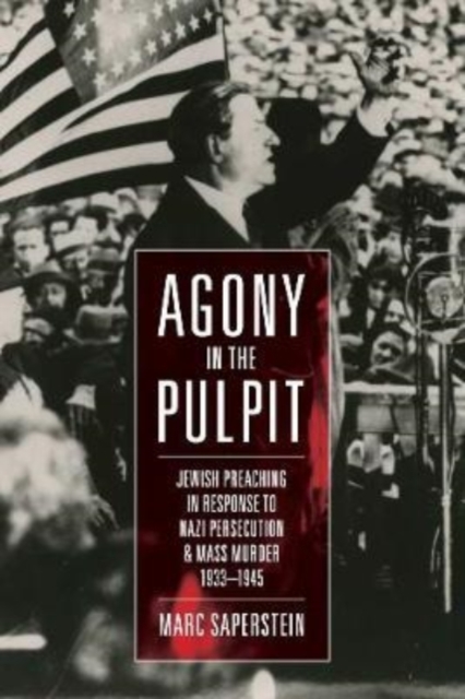 Agony in the Pulpit : Jewish Preaching in Response to Nazi Persecution and Mass Murder 1933-1945, Hardback Book