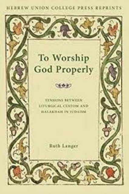To Worship God Properly : Tensions Between Liturgical Custom and Halakhah in Judaism, Hardback Book