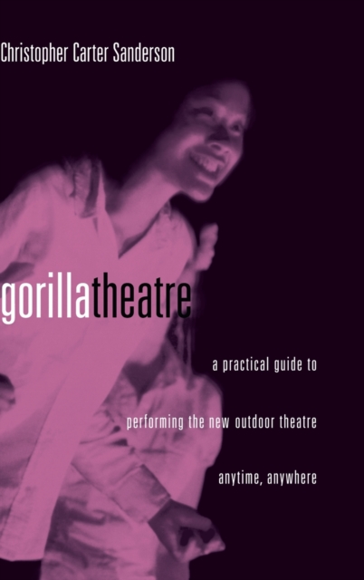Gorilla Theater : A Practical Guide to Performing the New Outdoor Theater Anytime, Anywhere, Hardback Book
