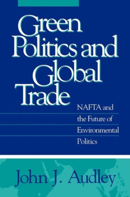 Green Politics and Global Trade : NAFTA and the Future of Environmental Politics, Paperback / softback Book