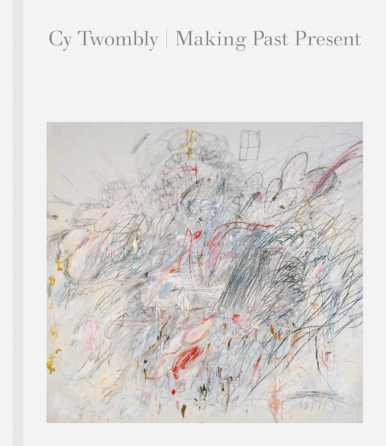 Cy Twombly : Making Past Present, Hardback Book