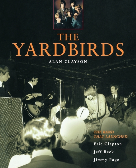 The Yardbirds : The Band That Launched Eric Clapton, Jeff Beck and Jimmy Page, Paperback / softback Book