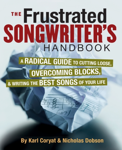 The Frustrated Songwriter's Handbook : A Radical Guide to Cutting Loose, Overcoming Blocks & Writing the Best Songs of Your Life, Paperback / softback Book