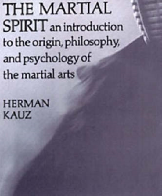The Martial Spirit : An Introduction to the Origin, Philosophy, and the Psychology of the Martial Arts, Paperback Book