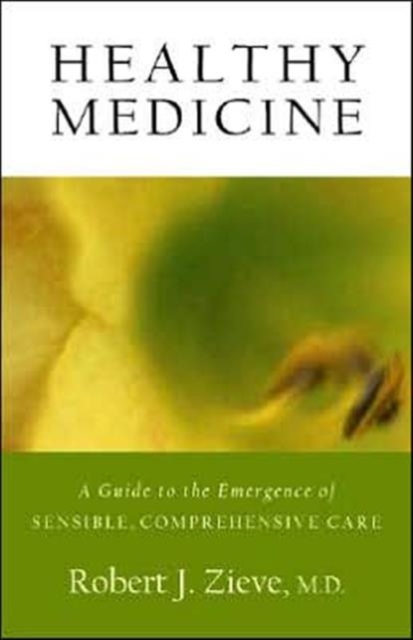 Healthy Medicine : A Guide to the Emergence of Sensible, Comprehensive Care, Paperback / softback Book