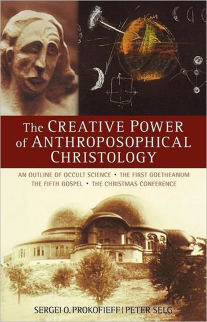 The Creative Power of Anthroposophical Christology : An Outline of Occult Science the First Goetheanum the Fifth Gospel the Christmas Conference, Paperback / softback Book