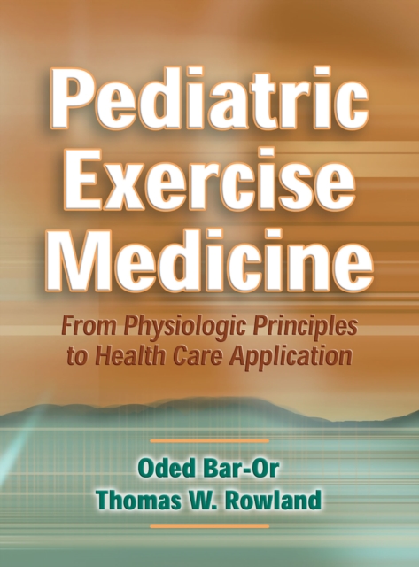 Pediatric Exercise Medicine : From Physiologic Principles to Health Care Application, Hardback Book