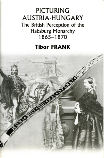 Picturing Austria-Hungary - The British Perception of the Habsburg Monarchy 1865-1870, Hardback Book