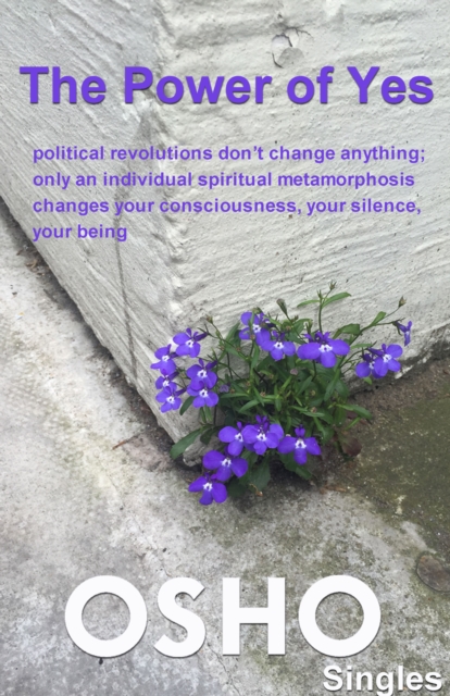 The Power of Yes : political revolutions don't change anything, only an individual spiritual metamorphosis changes your consciousness, your silence, your being, EPUB eBook