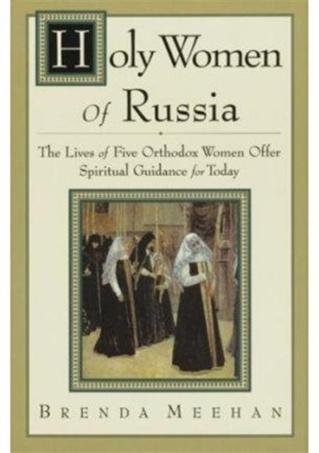 Holy Women of Russia : The Lives of Five Orthodox Women Offer Spiritual Guidance for Today, Paperback Book