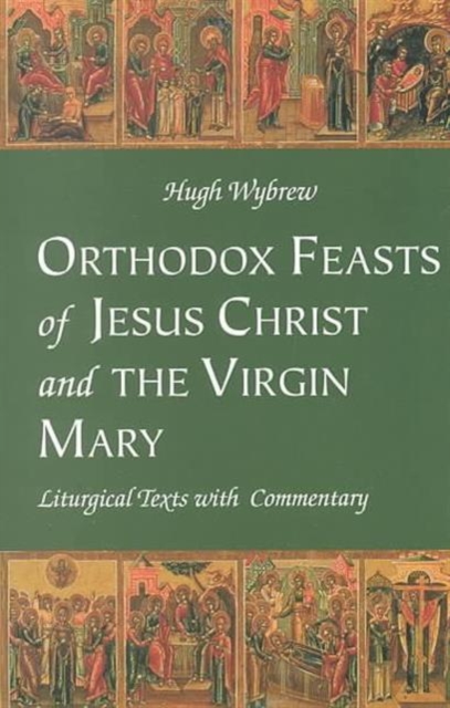 Orthodox Feasts of Jesus Christ and the Virgin Mary : Liturgical Texts with Commentary, Paperback Book