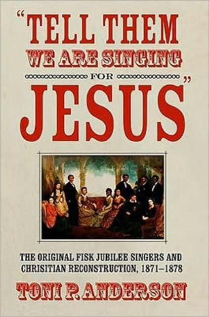 Tell Them We are Singing for Jesus : The Original Fisk Jubilee Singers and Christian Reconstruction, 1871-1878, Hardback Book