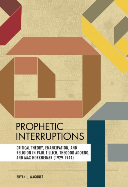 Prophetic Interruptions : Critical Theory, Emancipation, and Religion in Paul Tillich, Theodor Adorno, and Max Horkheimer (1929-1944), Hardback Book