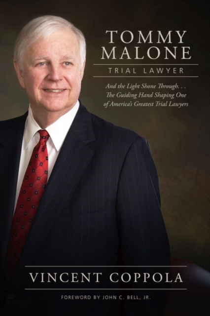 Tommy Malone, Trial Lawyer : And the Light Shone Through...The Guiding Hand Shaping One of America’s Greatest Trial Lawyers, Hardback Book
