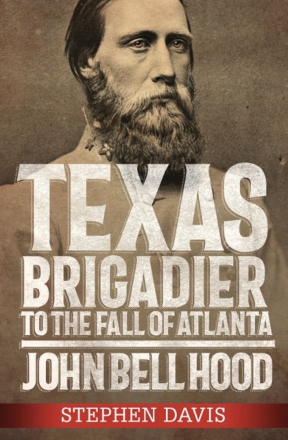 Texas Brigadier to the Fall of Atlanta : John Bell Hood, Hardback Book