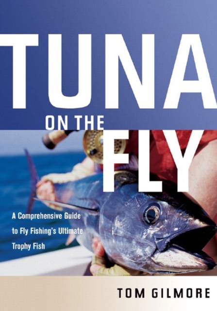 Tuna on the Fly : A Comprehensive Guide to Fly Fishing's Ultimate Trophy Fish, Hardback Book