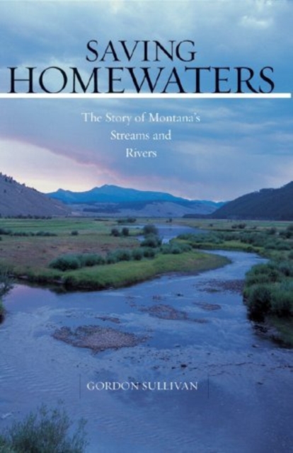Saving Homewaters : The Story of Montana's Streams and Rivers, Hardback Book