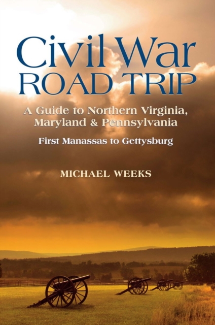 Civil War Road Trip, Volume I: A Guide to Northern Virginia, Maryland & Pennsylvania, 1861-1863 : First Manassas to Gettysburg, Paperback / softback Book